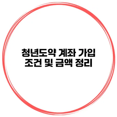 청년도약 계좌 가입 조건 및 금액 정리