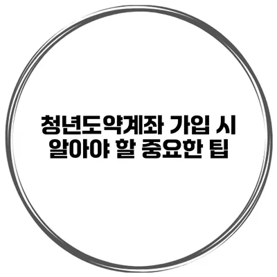 청년도약계좌 가입 시 알아야 할 중요한 팁