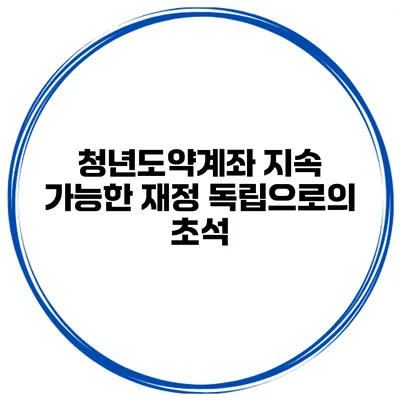 청년도약계좌 지속 가능한 재정 독립으로의 초석