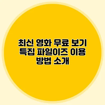 최신 영화 무료 보기 특집 파일이즈 이용 방법 소개