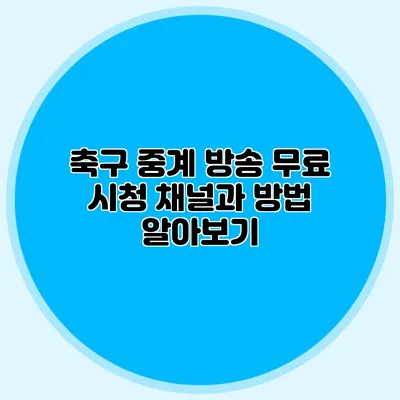 축구 중계 방송 무료 시청 채널과 방법 알아보기