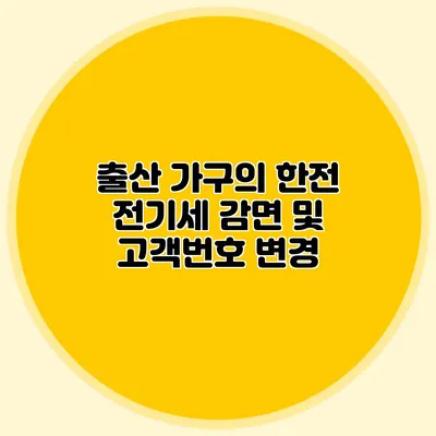 출산 가구의 한전 전기세 감면 및 고객번호 변경