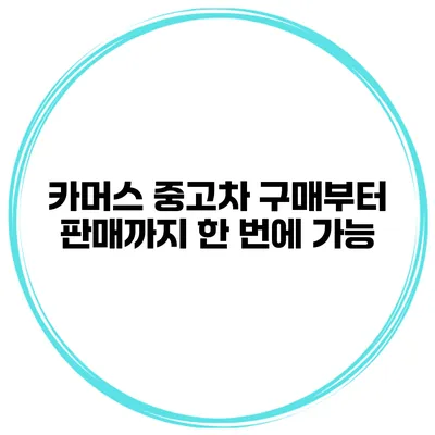 카머스 중고차 구매부터 판매까지 한 번에 가능
