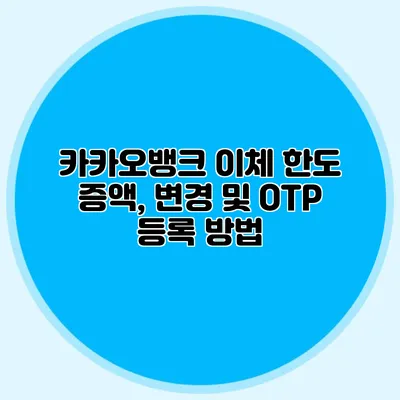 카카오뱅크 이체 한도 증액, 변경 및 OTP 등록 방법
