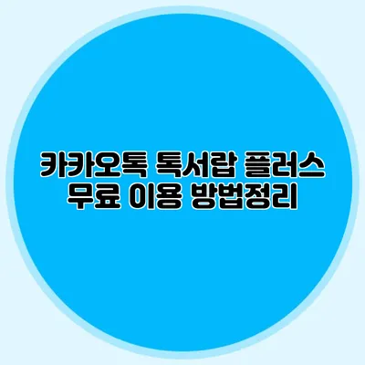 카카오톡 톡서랍 플러스 무료 이용 방법정리