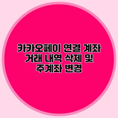 카카오페이 연결 계좌 거래 내역 삭제 및 주계좌 변경