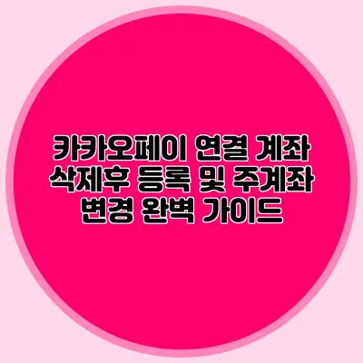 카카오페이 연결 계좌 삭제후 등록 및 주계좌 변경 완벽 가이드