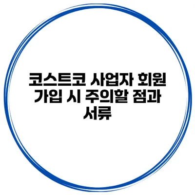 코스트코 사업자 회원 가입 시 주의할 점과 서류