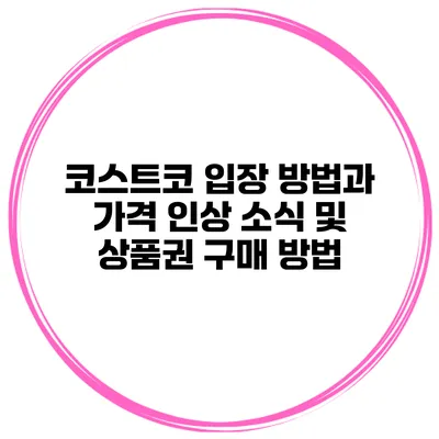 코스트코 입장 방법과 가격 인상 소식 및 상품권 구매 방법