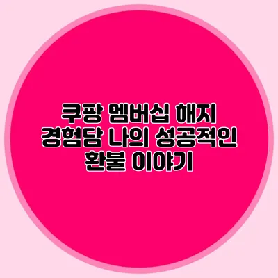 쿠팡 멤버십 해지 경험담 나의 성공적인 환불 이야기