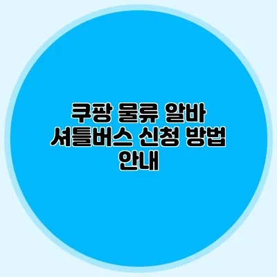 쿠팡 물류 알바 셔틀버스 신청 방법 안내
