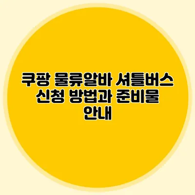 쿠팡 물류알바 셔틀버스 신청 방법과 준비물 안내