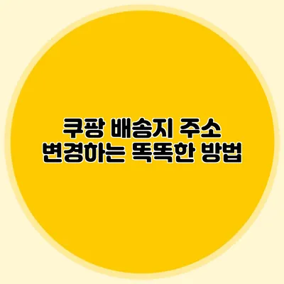 쿠팡 배송지 주소 변경하는 똑똑한 방법