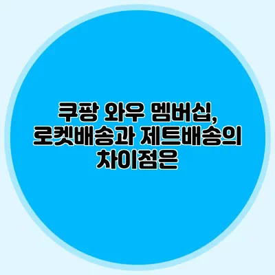쿠팡 와우 멤버십, 로켓배송과 제트배송의 차이점은?