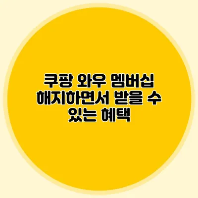 쿠팡 와우 멤버십 해지하면서 받을 수 있는 혜택