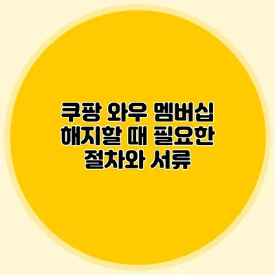 쿠팡 와우 멤버십 해지할 때 필요한 절차와 서류