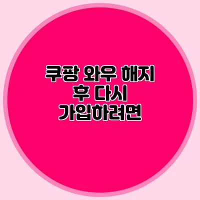 쿠팡 와우 해지 후 다시 가입하려면?