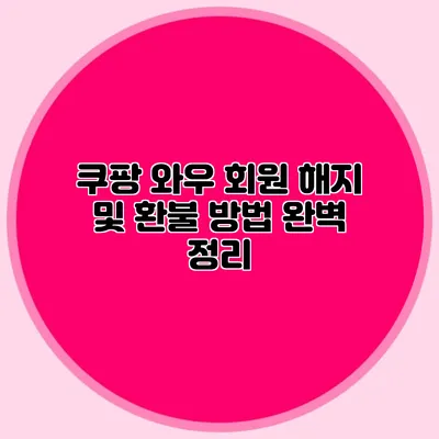쿠팡 와우 회원 해지 및 환불 방법 완벽 정리
