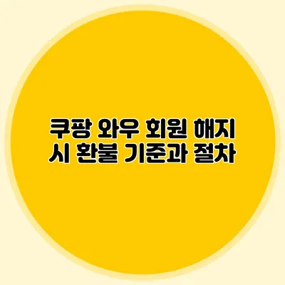 쿠팡 와우 회원 해지 시 환불 기준과 절차