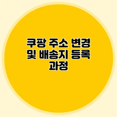 쿠팡 주소 변경 및 배송지 등록 과정