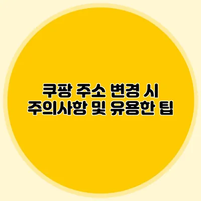 쿠팡 주소 변경 시 주의사항 및 유용한 팁