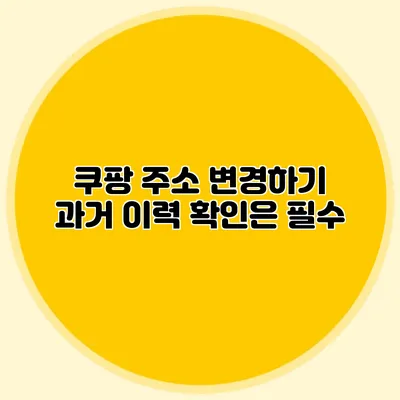 쿠팡 주소 변경하기 과거 이력 확인은 필수