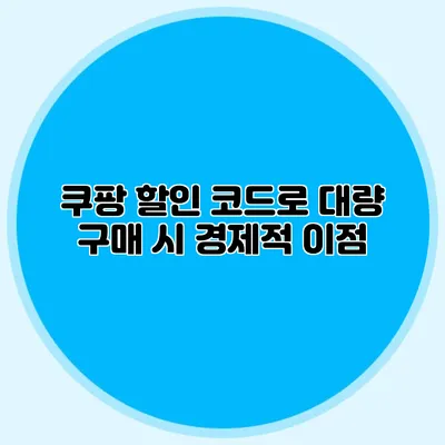 쿠팡 할인 코드로 대량 구매 시 경제적 이점