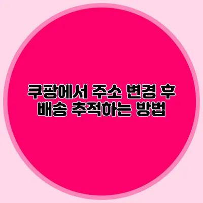 쿠팡에서 주소 변경 후 배송 추적하는 방법