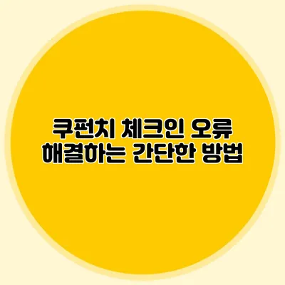 쿠펀치 체크인 오류 해결하는 간단한 방법