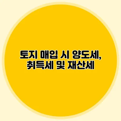 토지 매입 시 양도세, 취득세 및 재산세