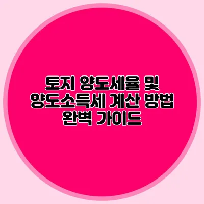 토지 양도세율 및 양도소득세 계산 방법 완벽 가이드