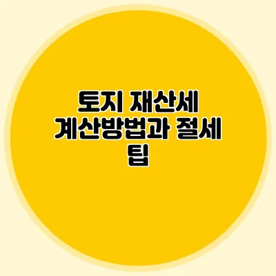 토지 재산세 계산방법과 절세 팁