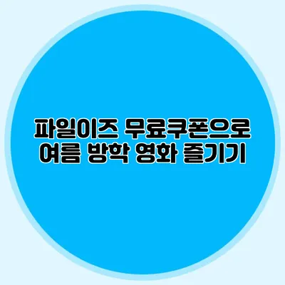 파일이즈 무료쿠폰으로 여름 방학 영화 즐기기