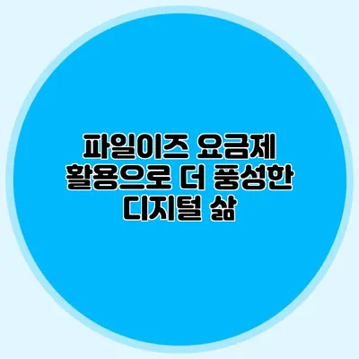 파일이즈 요금제 활용으로 더 풍성한 디지털 삶