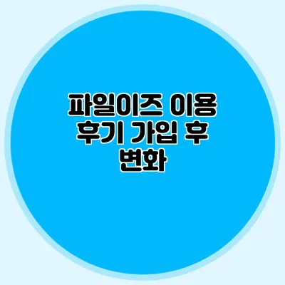 파일이즈 이용 후기 가입 후 변화