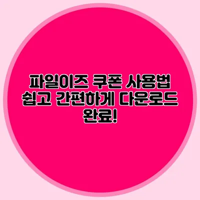 파일이즈 쿠폰 사용법 쉽고 간편하게 다운로드 완료!