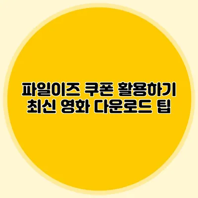 파일이즈 쿠폰 활용하기 최신 영화 다운로드 팁