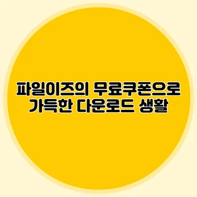 파일이즈의 무료쿠폰으로 가득한 다운로드 생활