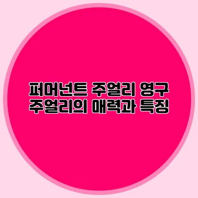 퍼머넌트 주얼리 영구 주얼리의 매력과 특징