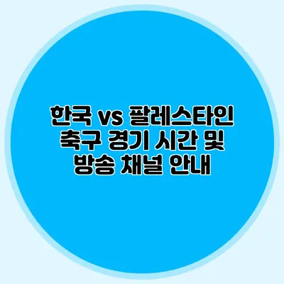 한국 vs 팔레스타인 축구 경기 시간 및 방송 채널 안내
