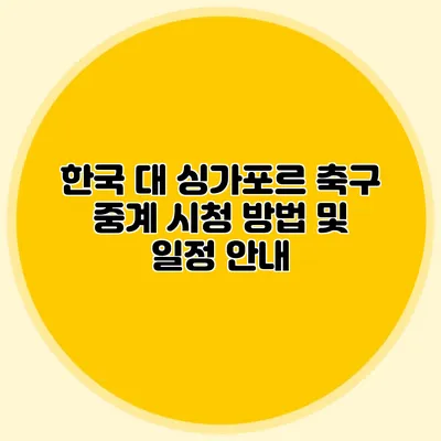 한국 대 싱가포르 축구 중계 시청 방법 및 일정 안내