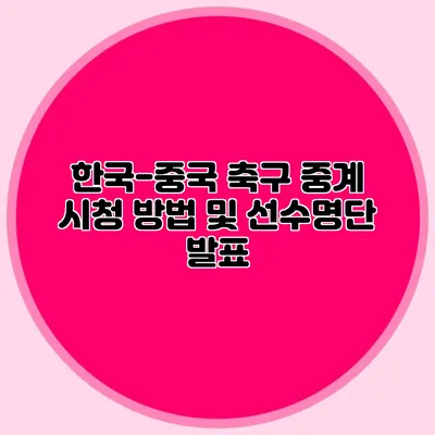 한국-중국 축구 중계 시청 방법 및 선수명단 발표