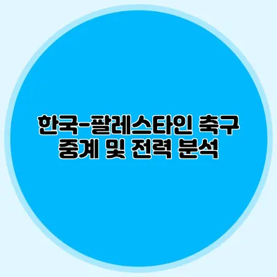 한국-팔레스타인 축구 중계 및 전력 분석