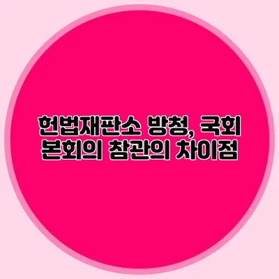 헌법재판소 방청, 국회 본회의 참관의 차이점