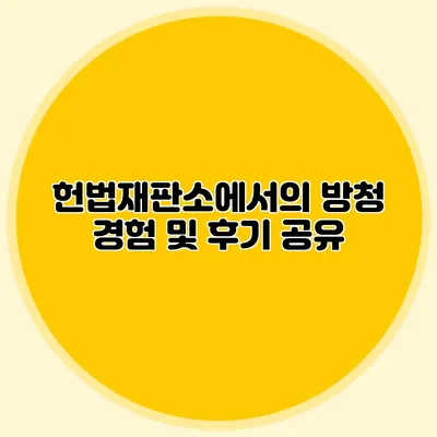 헌법재판소에서의 방청 경험 및 후기 공유