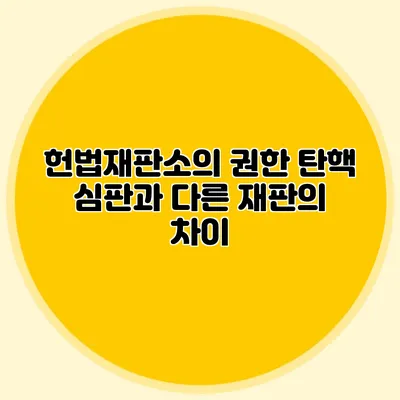 헌법재판소의 권한 탄핵 심판과 다른 재판의 차이