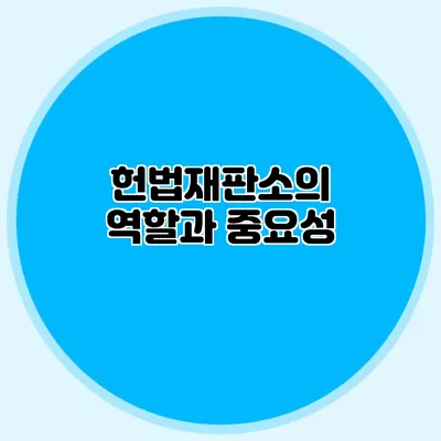 헌법재판소의 역할과 중요성