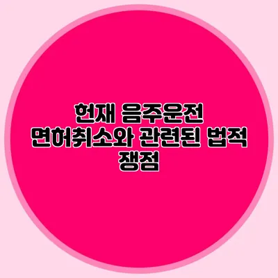 헌재 음주운전 면허취소와 관련된 법적 쟁점