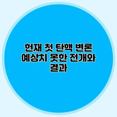 헌재 첫 탄핵 변론 예상치 못한 전개와 결과