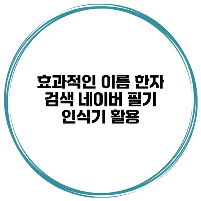 효과적인 이름 한자 검색 네이버 필기 인식기 활용
